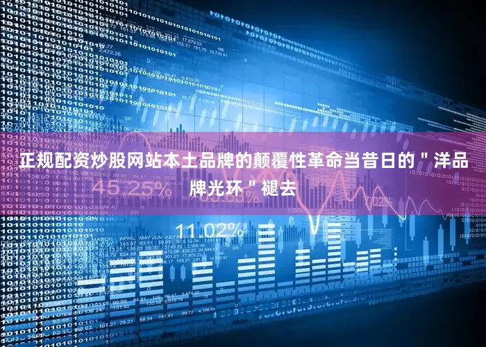 正规配资炒股网站本土品牌的颠覆性革命当昔日的＂洋品牌光环＂褪去