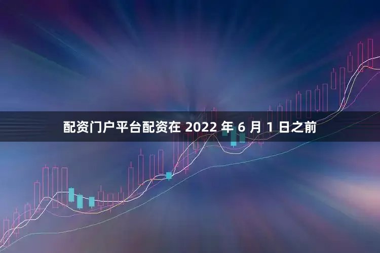 配资门户平台配资在 2022 年 6 月 1 日之前