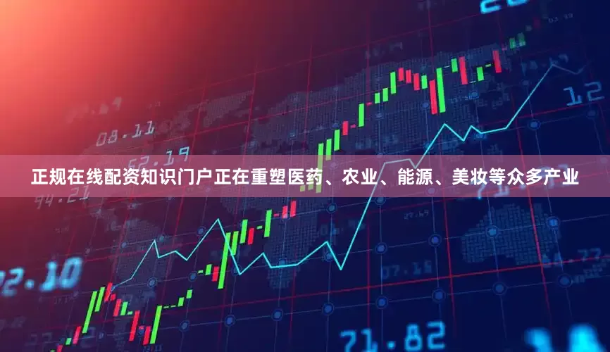 正规在线配资知识门户正在重塑医药、农业、能源、美妆等众多产业