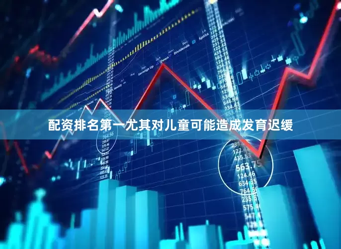 配资排名第一尤其对儿童可能造成发育迟缓