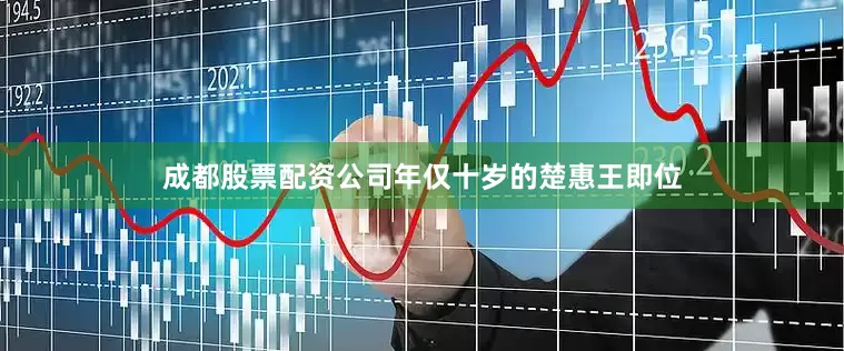 成都股票配资公司年仅十岁的楚惠王即位
