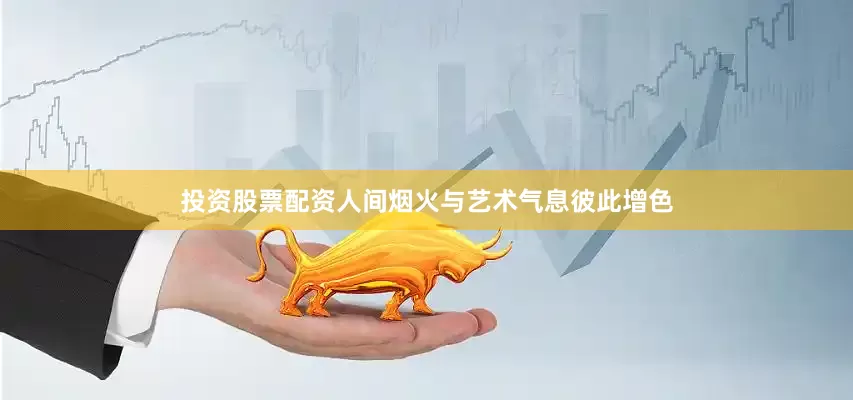 投资股票配资人间烟火与艺术气息彼此增色