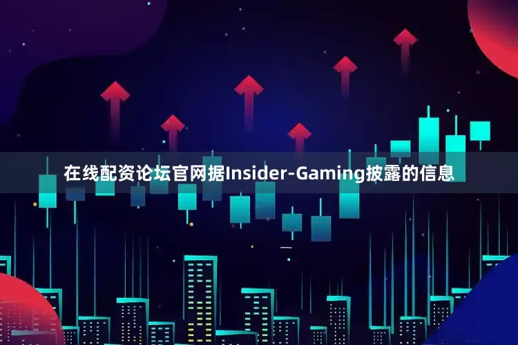 在线配资论坛官网据Insider-Gaming披露的信息